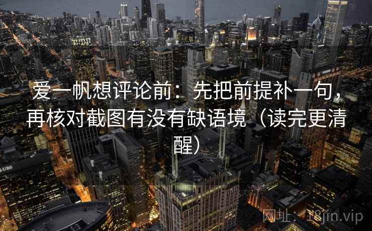 爱一帆想评论前：先把前提补一句，再核对截图有没有缺语境（读完更清醒）