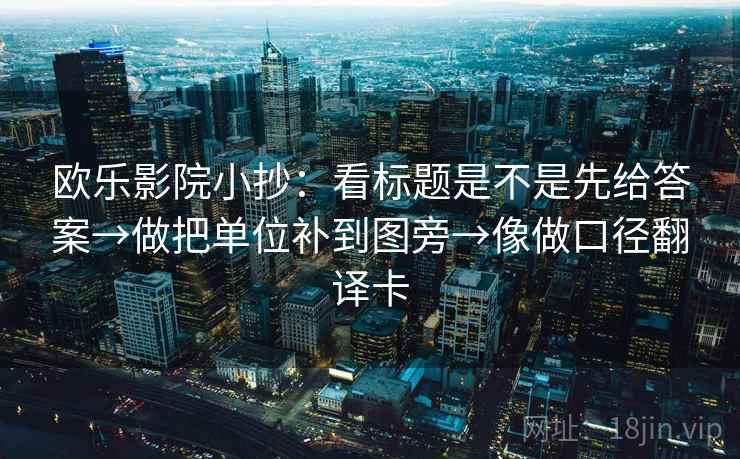 欧乐影院小抄：看标题是不是先给答案→做把单位补到图旁→像做口径翻译卡