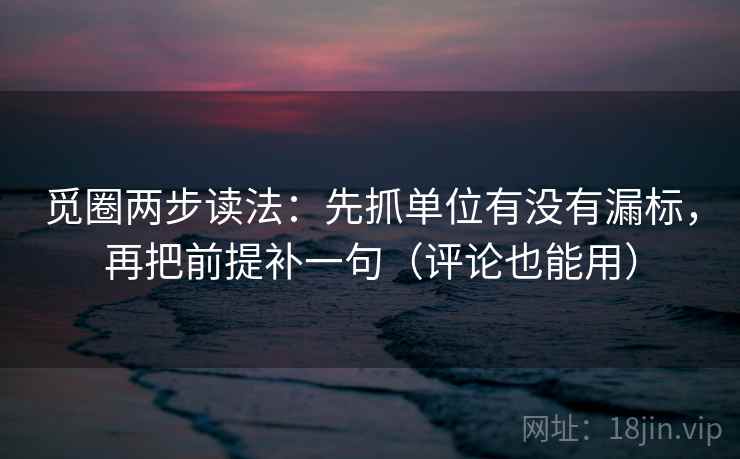 觅圈两步读法:先抓单位有没有漏标,再把前提补一句(评论也能用) 觅圈两步读法:先抓单位有没有漏标,再把前提补一句(评论也能用)