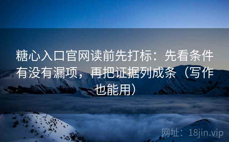 糖心入口官网读前先打标:先看条件有没有漏项,再把证据列成条(写作也能用) 糖心入口官网读前先打标:先看条件有没有漏项,再把证据列成条(写作也能用)