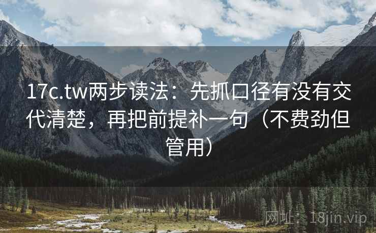 17c.tw两步读法：先抓口径有没有交代清楚，再把前提补一句（不费劲但管用）