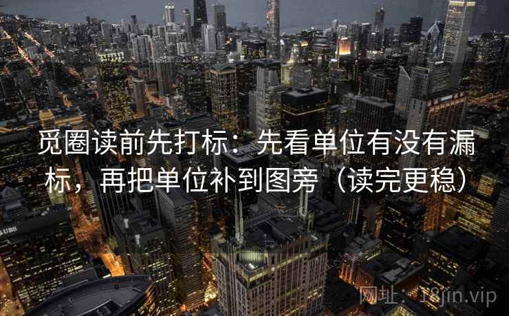 觅圈读前先打标：先看单位有没有漏标，再把单位补到图旁（读完更稳）