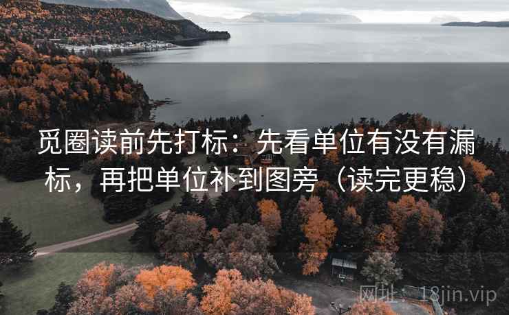 觅圈读前先打标:先看单位有没有漏标,再把单位补到图旁(读完更稳) 觅圈读前先打标:先看单位有没有漏标,再把单位补到图旁(读完更稳)