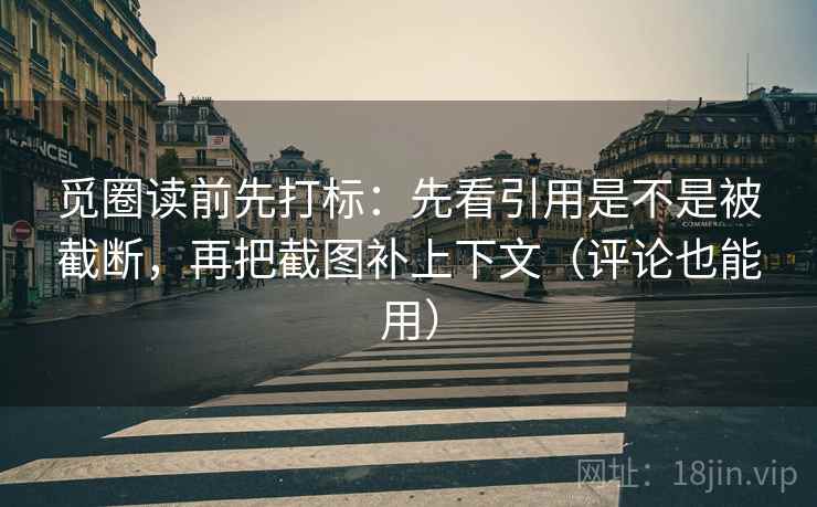 觅圈读前先打标:先看引用是不是被截断,再把截图补上下文(评论也能用) 觅圈读前先打标:先看引用是不是被截断,再把截图补上下文(评论也能用)