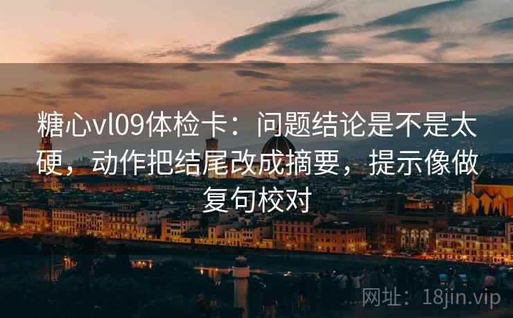 糖心vl09体检卡:问题结论是不是太硬,动作把结尾改成摘要,提示像做复句校对 糖心vl09体检卡:问题结论是不是太硬,动作把结尾改成摘要,提示像做复句校对