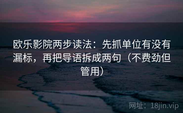 欧乐影院两步读法：先抓单位有没有漏标，再把导语拆成两句（不费劲但管用）