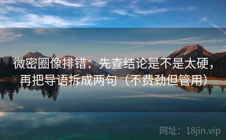 微密圈像排错：先查结论是不是太硬，再把导语拆成两句（不费劲但管用）