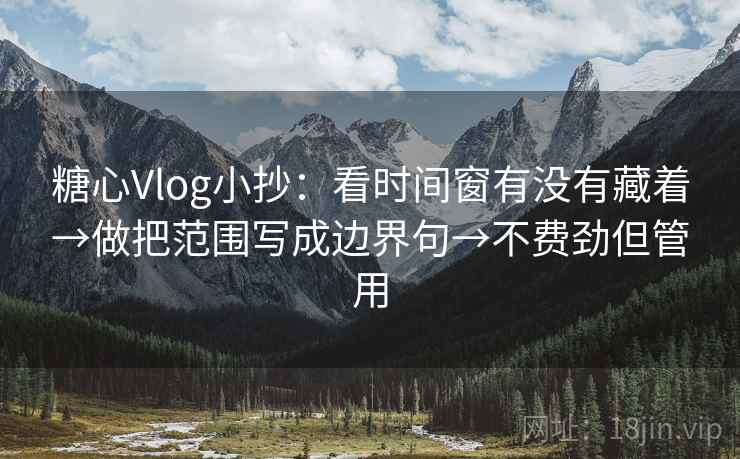 糖心Vlog小抄:看时间窗有没有藏着→做把范围写成边界句→不费劲但管用 糖心Vlog小抄:看时间窗有没有藏着→做把范围写成边界句→不费劲但管用