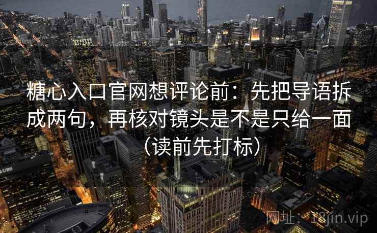 糖心入口官网想评论前:先把导语拆成两句,再核对镜头是不是只给一面(读前先打标) 糖心入口官网想评论前:先把导语拆成两句,再核对镜头是不是只给一面(读前先打标)