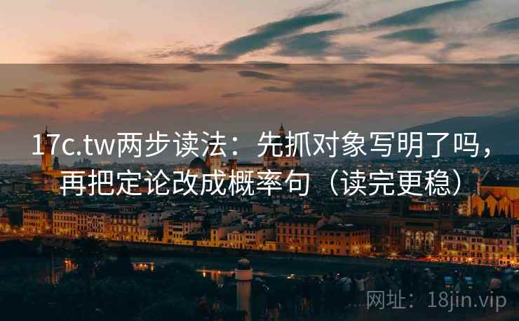 17c.tw两步读法:先抓对象写明了吗,再把定论改成概率句(读完更稳) 17c.tw两步读法:先抓对象写明了吗,再把定论改成概率句(读完更稳)