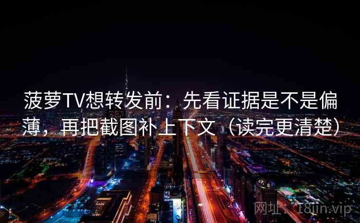 菠萝TV想转发前:先看证据是不是偏薄,再把截图补上下文(读完更清楚) 菠萝TV想转发前:先看证据是不是偏薄,再把截图补上下文(读完更清楚)
