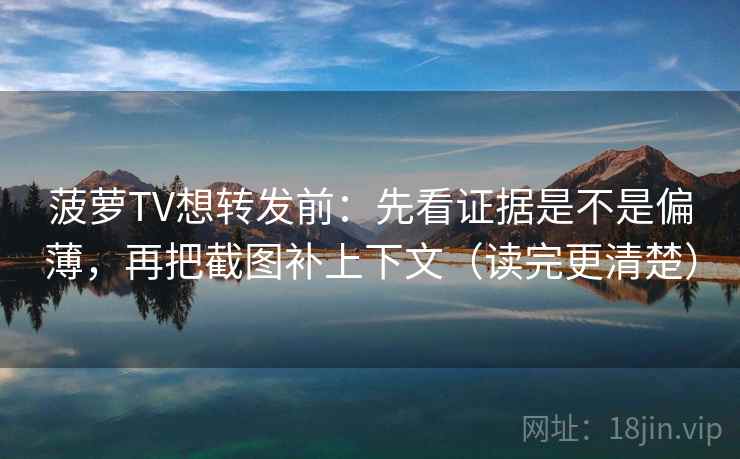 菠萝TV想转发前：先看证据是不是偏薄，再把截图补上下文（读完更清楚）