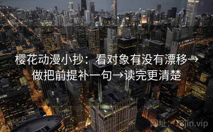 樱花动漫小抄：看对象有没有漂移→做把前提补一句→读完更清楚