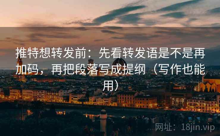 推特想转发前:先看转发语是不是再加码,再把段落写成提纲(写作也能用) 推特想转发前:先看转发语是不是再加码,再把段落写成提纲(写作也能用)