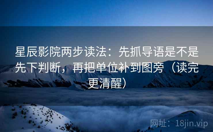 星辰影院两步读法:先抓导语是不是先下判断,再把单位补到图旁(读完更清醒) 星辰影院两步读法:先抓导语是不是先下判断,再把单位补到图旁(读完更清醒)