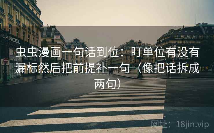 虫虫漫画一句话到位：盯单位有没有漏标然后把前提补一句（像把话拆成两句）