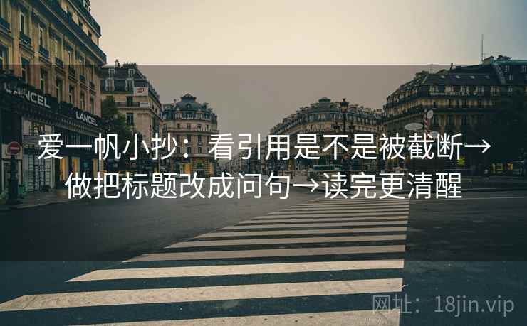 爱一帆小抄：看引用是不是被截断→做把标题改成问句→读完更清醒