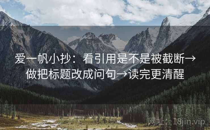 爱一帆小抄:看引用是不是被截断→做把标题改成问句→读完更清醒 爱一帆小抄:看引用是不是被截断→做把标题改成问句→读完更清醒