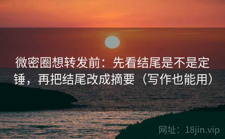 微密圈想转发前:先看结尾是不是定锤,再把结尾改成摘要(写作也能用) 微密圈想转发前:先看结尾是不是定锤,再把结尾改成摘要(写作也能用)