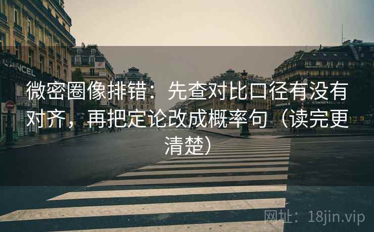 微密圈像排错:先查对比口径有没有对齐,再把定论改成概率句(读完更清楚) 微密圈像排错:先查对比口径有没有对齐,再把定论改成概率句(读完更清楚)
