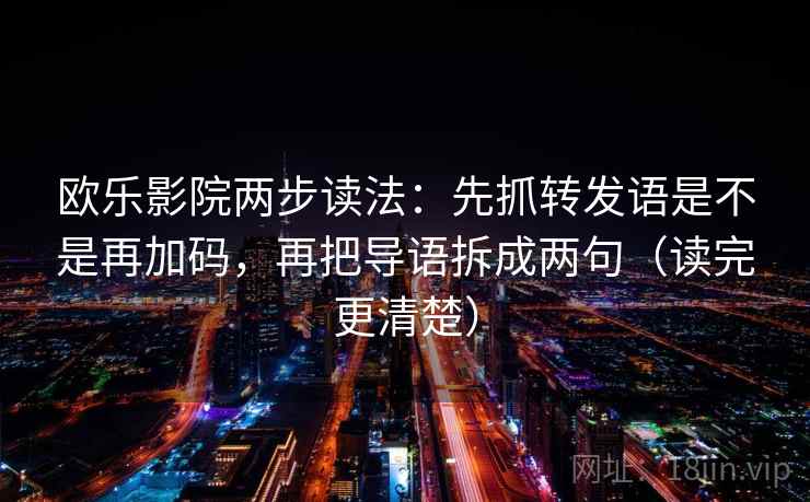 欧乐影院两步读法：先抓转发语是不是再加码，再把导语拆成两句（读完更清楚）
