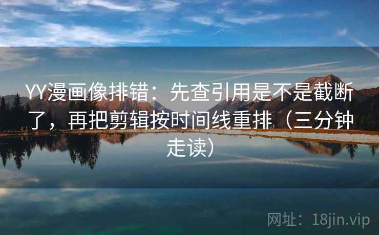 YY漫画像排错:先查引用是不是截断了,再把剪辑按时间线重排(三分钟走读) YY漫画像排错:先查引用是不是截断了,再把剪辑按时间线重排(三分钟走读)