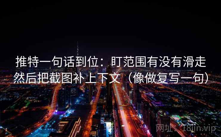 推特一句话到位：盯范围有没有滑走然后把截图补上下文（像做复写一句）
