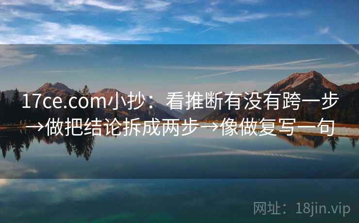 17ce.com小抄:看推断有没有跨一步→做把结论拆成两步→像做复写一句 17ce.com小抄:看推断有没有跨一步→做把结论拆成两步→像做复写一句