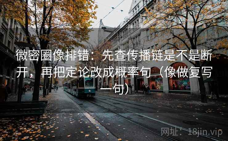 微密圈像排错:先查传播链是不是断开,再把定论改成概率句(像做复写一句) 微密圈像排错:先查传播链是不是断开,再把定论改成概率句(像做复写一句)