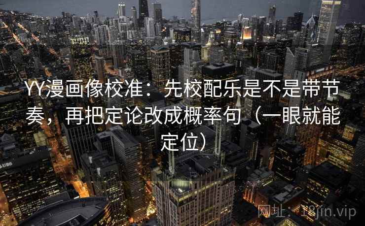 YY漫画像校准:先校配乐是不是带节奏,再把定论改成概率句(一眼就能定位) YY漫画像校准:先校配乐是不是带节奏,再把定论改成概率句(一眼就能定位)