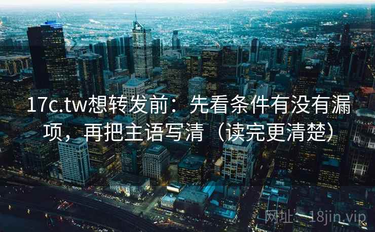 17c.tw想转发前:先看条件有没有漏项,再把主语写清(读完更清楚) 17c.tw想转发前:先看条件有没有漏项,再把主语写清(读完更清楚)