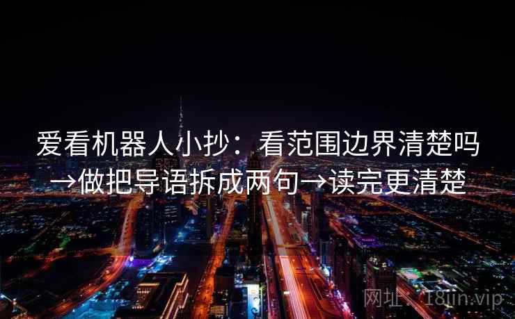 爱看机器人小抄：看范围边界清楚吗→做把导语拆成两句→读完更清楚