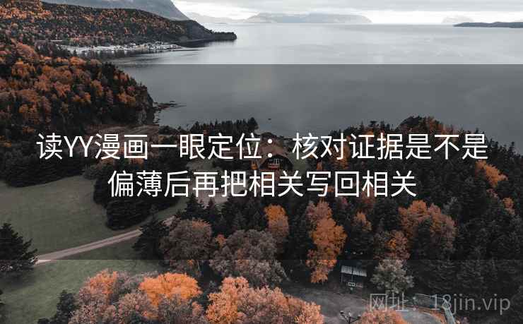 读YY漫画一眼定位:核对证据是不是偏薄后再把相关写回相关 读YY漫画一眼定位:核对证据是不是偏薄后再把相关写回相关