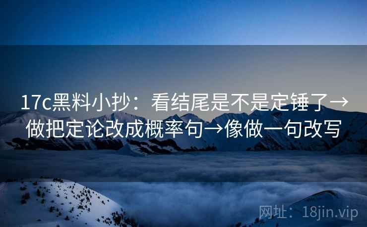 17c黑料小抄:看结尾是不是定锤了→做把定论改成概率句→像做一句改写 17c黑料小抄:看结尾是不是定锤了→做把定论改成概率句→像做一句改写