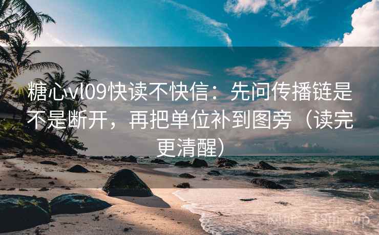 糖心vl09快读不快信:先问传播链是不是断开,再把单位补到图旁(读完更清醒) 糖心vl09快读不快信:先问传播链是不是断开,再把单位补到图旁(读完更清醒)