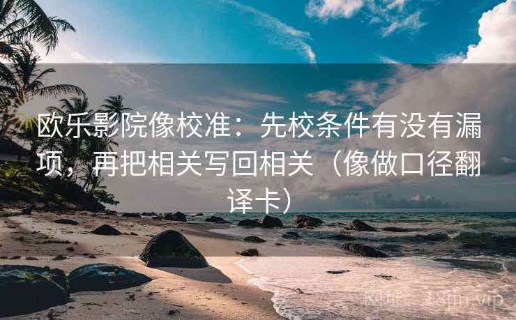 欧乐影院像校准：先校条件有没有漏项，再把相关写回相关（像做口径翻译卡）
