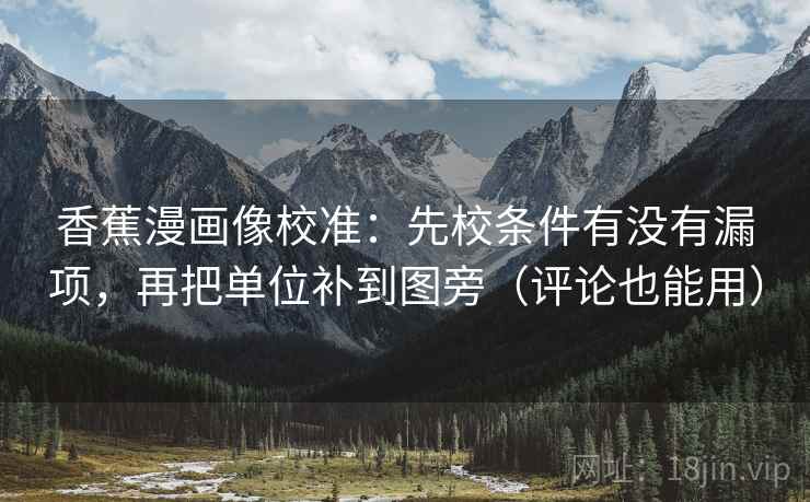 香蕉漫画像校准：先校条件有没有漏项，再把单位补到图旁（评论也能用）