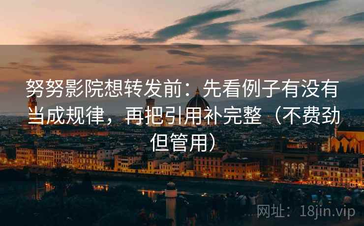 努努影院想转发前:先看例子有没有当成规律,再把引用补完整(不费劲但管用) 努努影院想转发前:先看例子有没有当成规律,再把引用补完整(不费劲但管用)