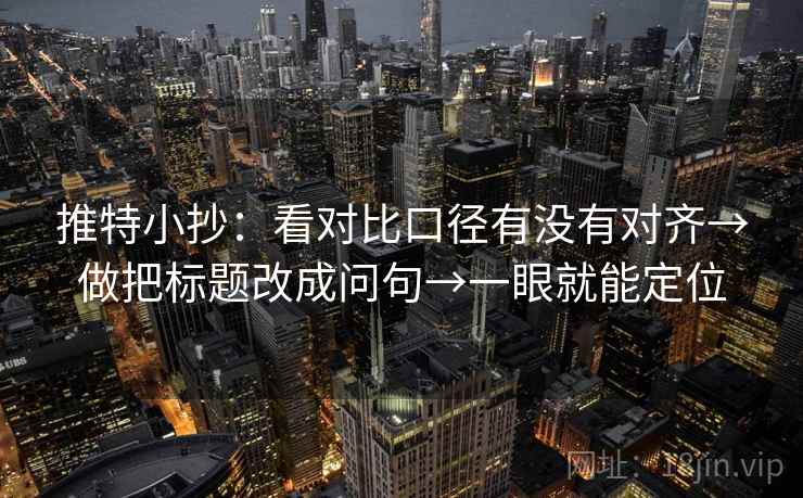 推特小抄:看对比口径有没有对齐→做把标题改成问句→一眼就能定位 推特小抄:看对比口径有没有对齐→做把标题改成问句→一眼就能定位