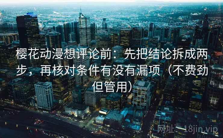 樱花动漫想评论前:先把结论拆成两步,再核对条件有没有漏项(不费劲但管用) 樱花动漫想评论前:先把结论拆成两步,再核对条件有没有漏项(不费劲但管用)