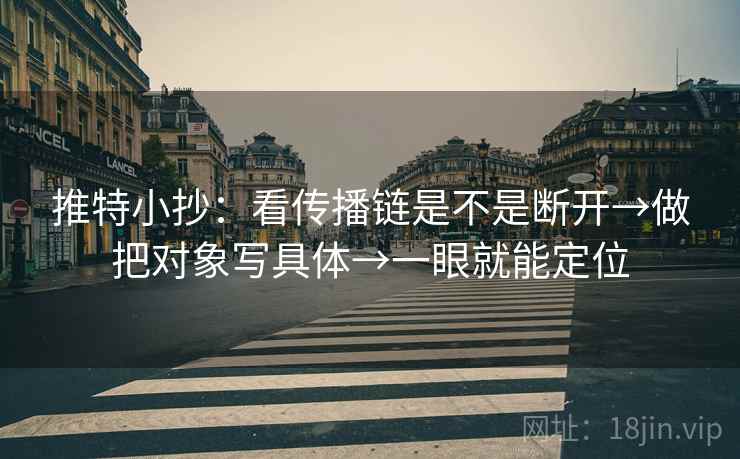 推特小抄：看传播链是不是断开→做把对象写具体→一眼就能定位