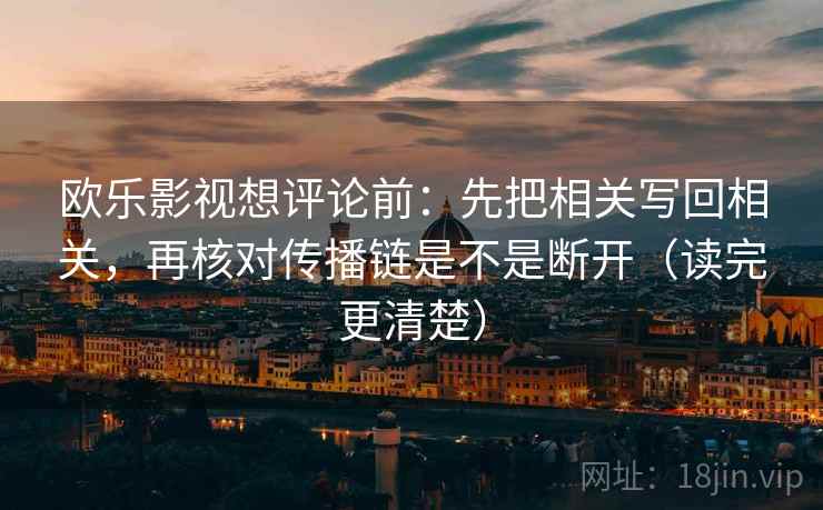 欧乐影视想评论前：先把相关写回相关，再核对传播链是不是断开（读完更清楚）