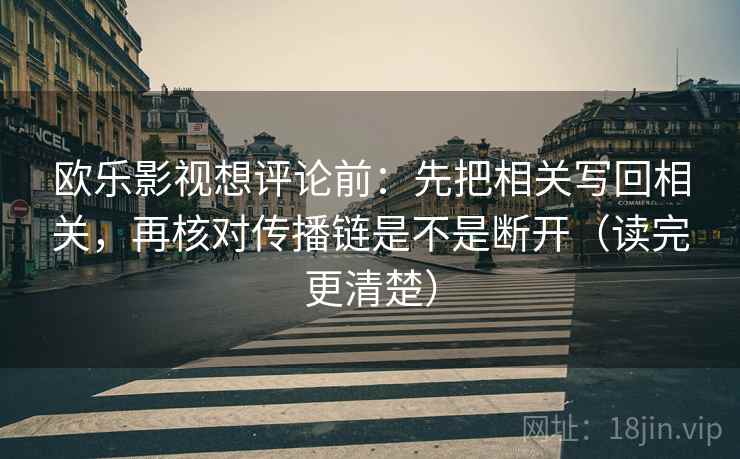欧乐影视想评论前：先把相关写回相关，再核对传播链是不是断开（读完更清楚）