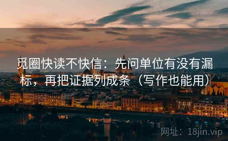 觅圈快读不快信:先问单位有没有漏标,再把证据列成条(写作也能用) 觅圈快读不快信:先问单位有没有漏标,再把证据列成条(写作也能用)
