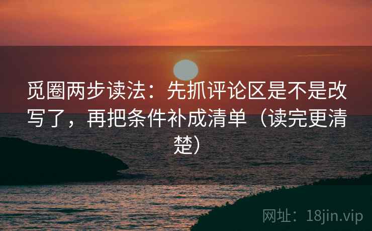 觅圈两步读法：先抓评论区是不是改写了，再把条件补成清单（读完更清楚）