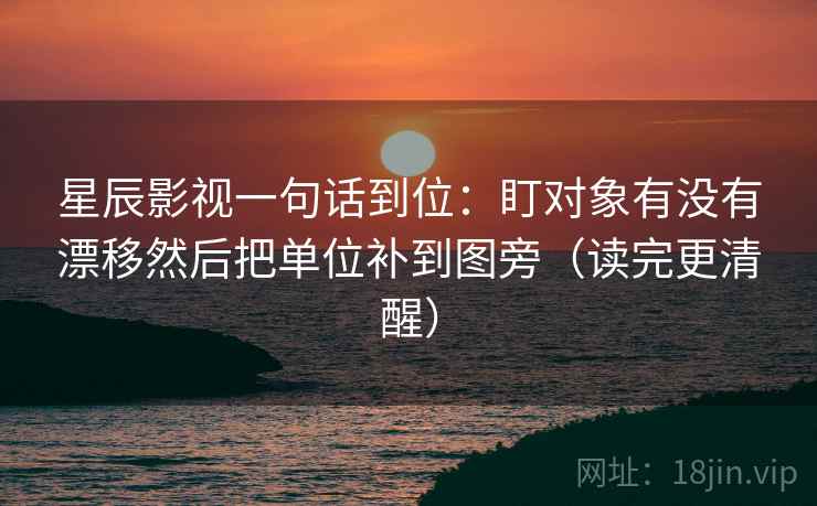 星辰影视一句话到位:盯对象有没有漂移然后把单位补到图旁(读完更清醒) 星辰影视一句话到位:盯对象有没有漂移然后把单位补到图旁(读完更清醒)