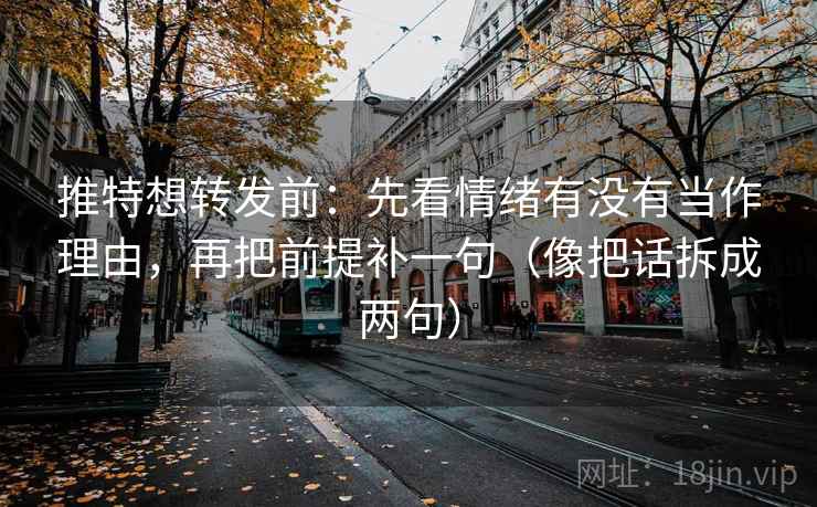 推特想转发前：先看情绪有没有当作理由，再把前提补一句（像把话拆成两句）