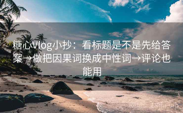 糖心Vlog小抄:看标题是不是先给答案→做把因果词换成中性词→评论也能用 糖心Vlog小抄:看标题是不是先给答案→做把因果词换成中性词→评论也能用
