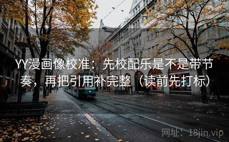 YY漫画像校准:先校配乐是不是带节奏,再把引用补完整(读前先打标) YY漫画像校准:先校配乐是不是带节奏,再把引用补完整(读前先打标)