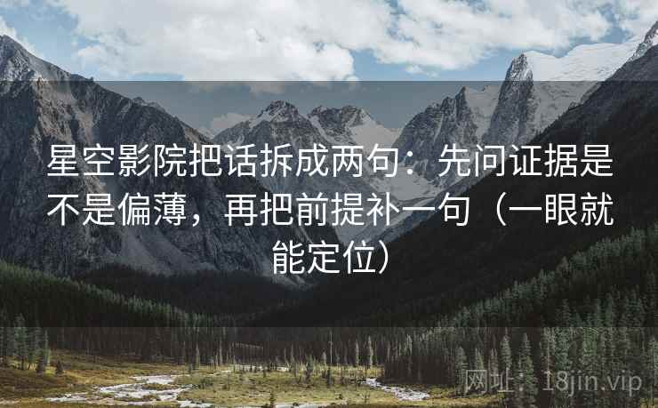 星空影院把话拆成两句:先问证据是不是偏薄,再把前提补一句(一眼就能定位) 星空影院把话拆成两句:先问证据是不是偏薄,再把前提补一句(一眼就能定位)